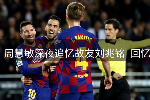 周慧敏深夜追忆故友刘兆铭 回忆温暖往事难掩悲伤